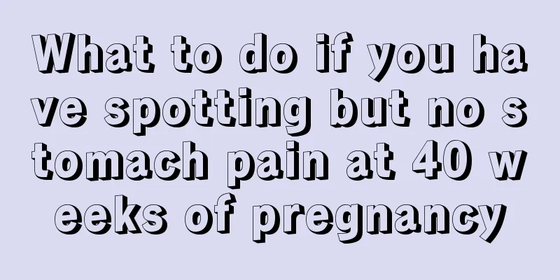 What to do if you have spotting but no stomach pain at 40 weeks of pregnancy