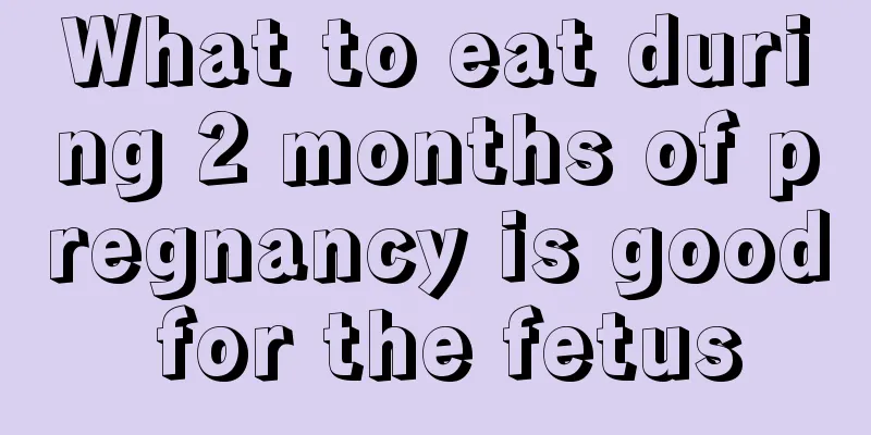 What to eat during 2 months of pregnancy is good for the fetus