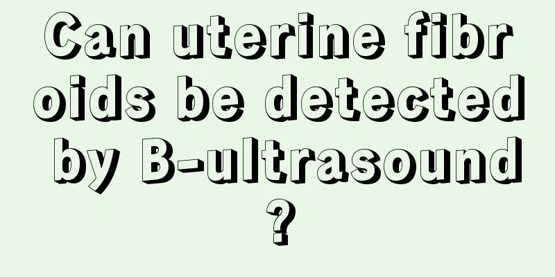 Can uterine fibroids be detected by B-ultrasound?