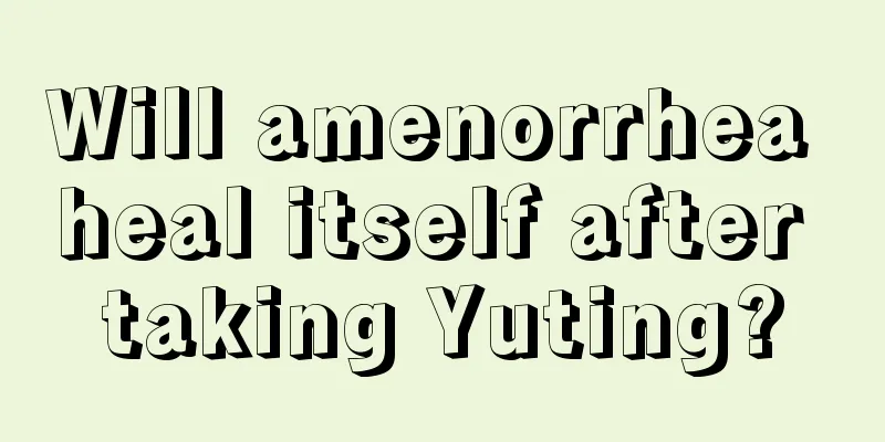 Will amenorrhea heal itself after taking Yuting?