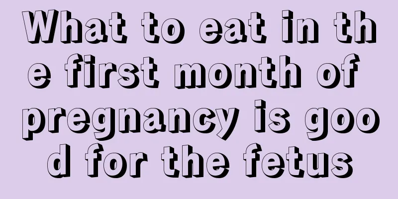 What to eat in the first month of pregnancy is good for the fetus