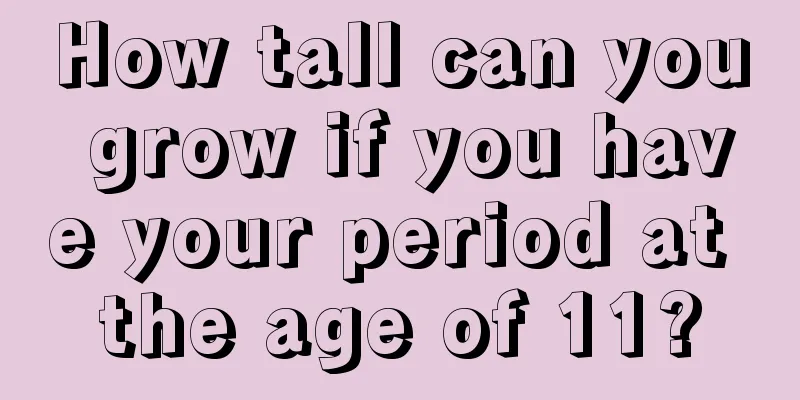 How tall can you grow if you have your period at the age of 11?