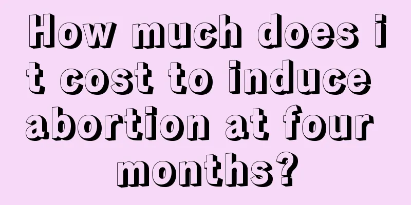 How much does it cost to induce abortion at four months?