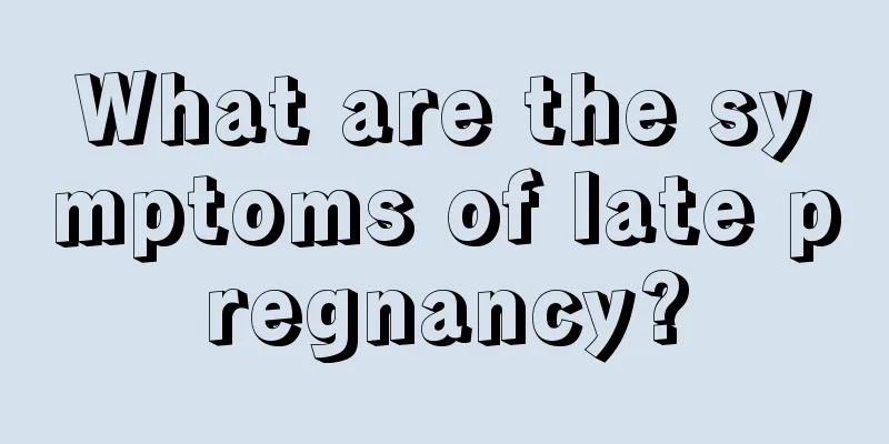 What are the symptoms of late pregnancy?