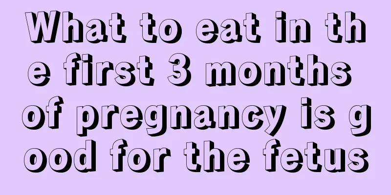 What to eat in the first 3 months of pregnancy is good for the fetus