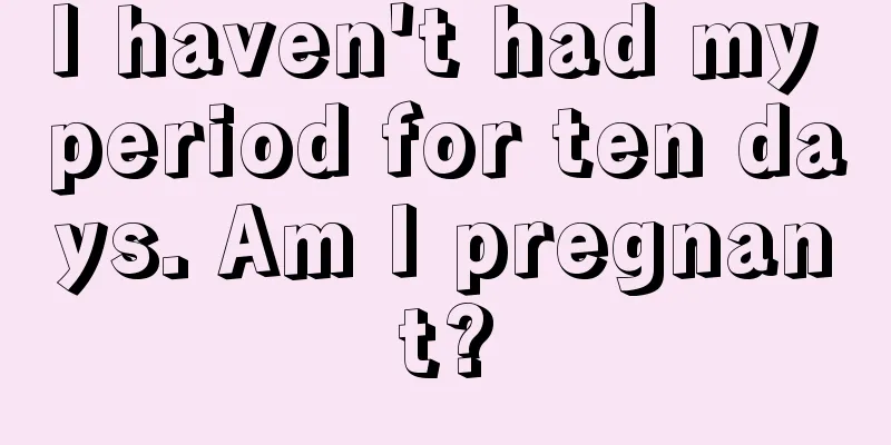 I haven't had my period for ten days. Am I pregnant?