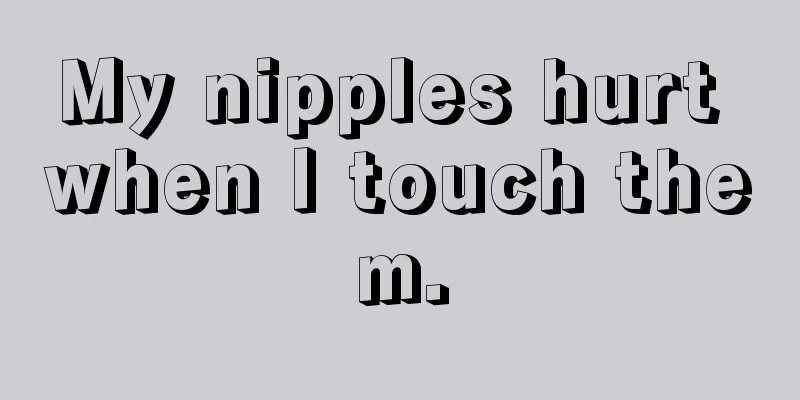 My nipples hurt when I touch them.