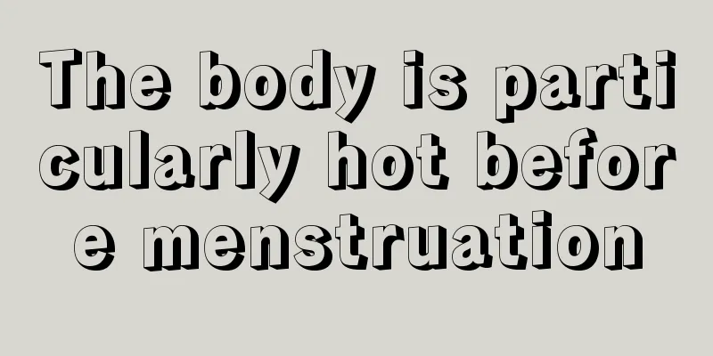 The body is particularly hot before menstruation