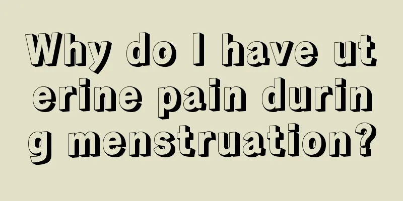 Why do I have uterine pain during menstruation?