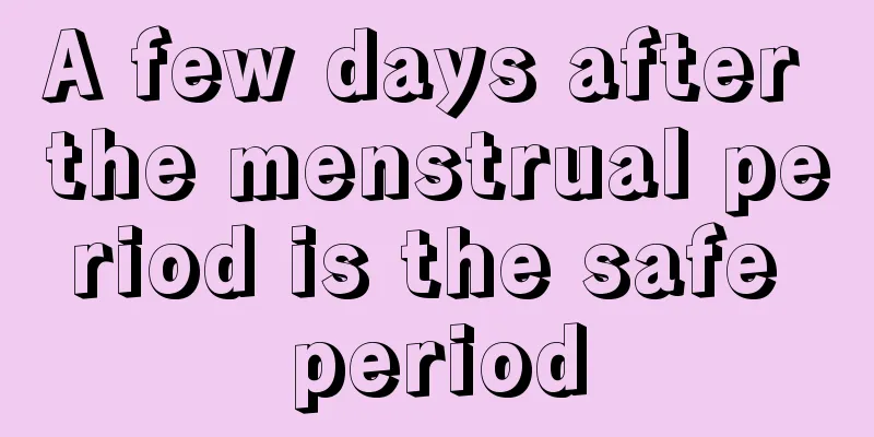 A few days after the menstrual period is the safe period