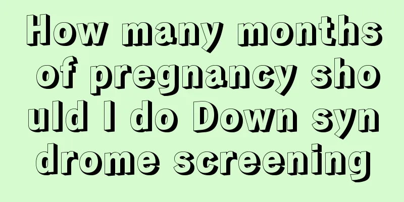 How many months of pregnancy should I do Down syndrome screening