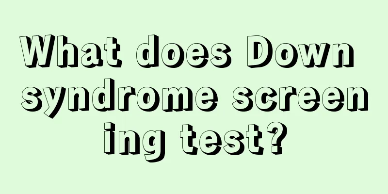 What does Down syndrome screening test?