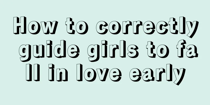 How to correctly guide girls to fall in love early