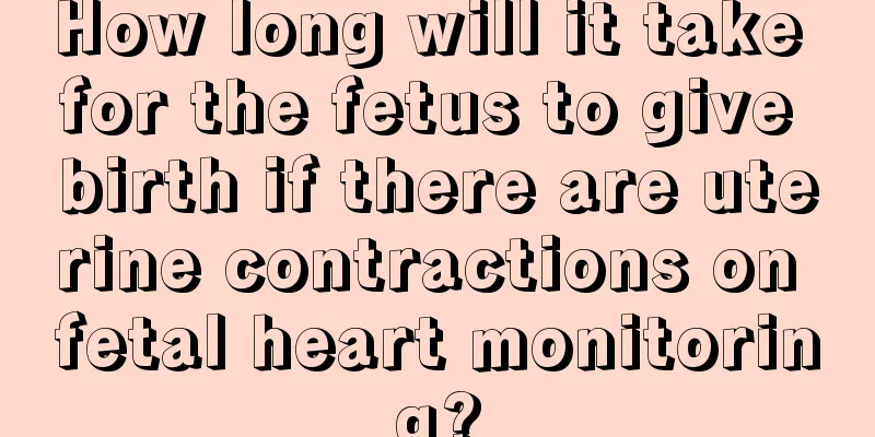 How long will it take for the fetus to give birth if there are uterine contractions on fetal heart monitoring?