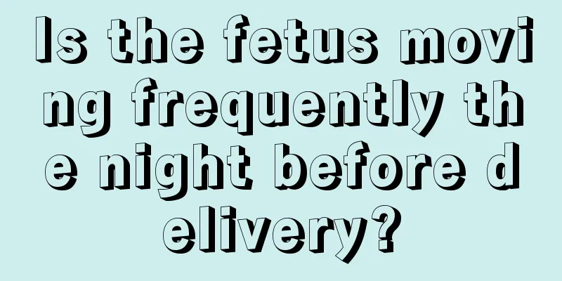 Is the fetus moving frequently the night before delivery?