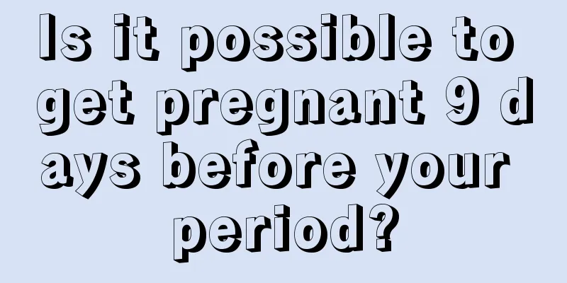 Is it possible to get pregnant 9 days before your period?