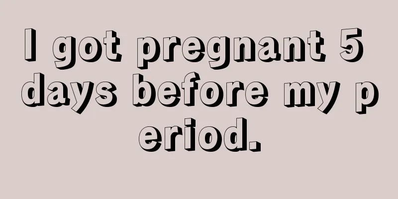 I got pregnant 5 days before my period.