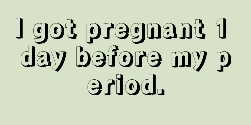 I got pregnant 1 day before my period.