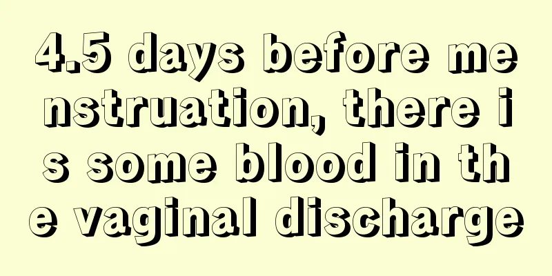 4.5 days before menstruation, there is some blood in the vaginal discharge