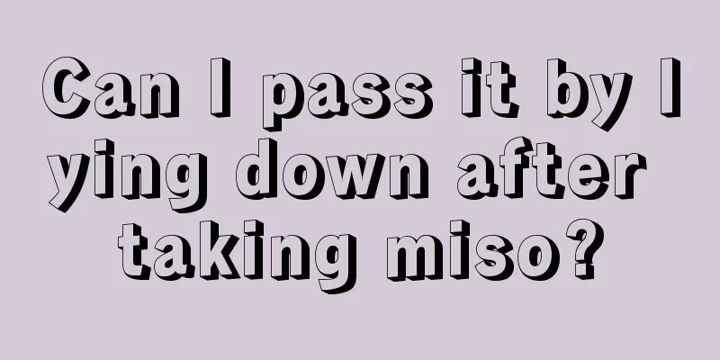 Can I pass it by lying down after taking miso?