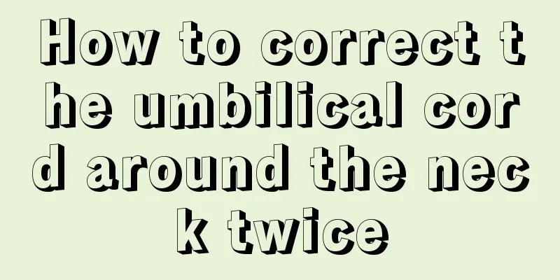 How to correct the umbilical cord around the neck twice