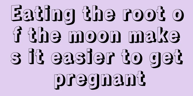 Eating the root of the moon makes it easier to get pregnant