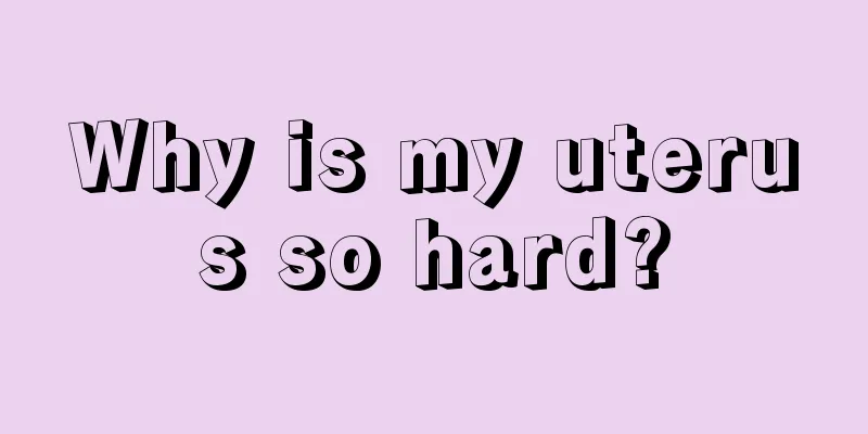 Why is my uterus so hard?