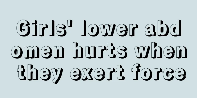 Girls' lower abdomen hurts when they exert force