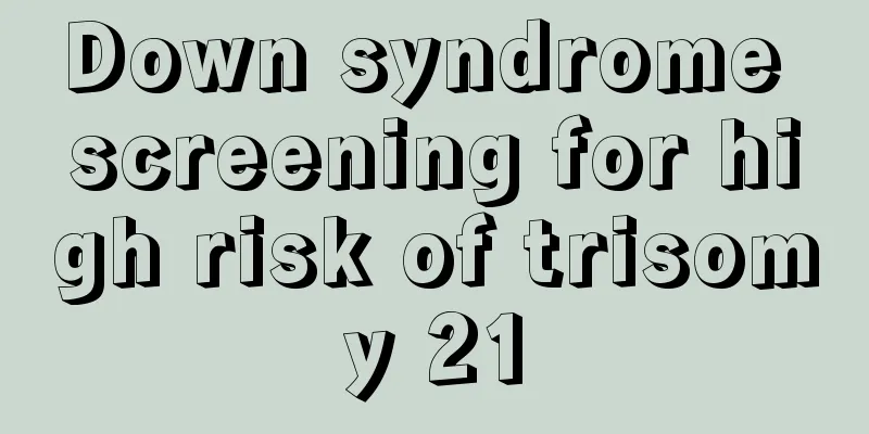 Down syndrome screening for high risk of trisomy 21