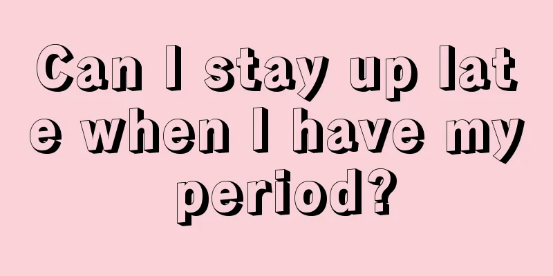 Can I stay up late when I have my period?