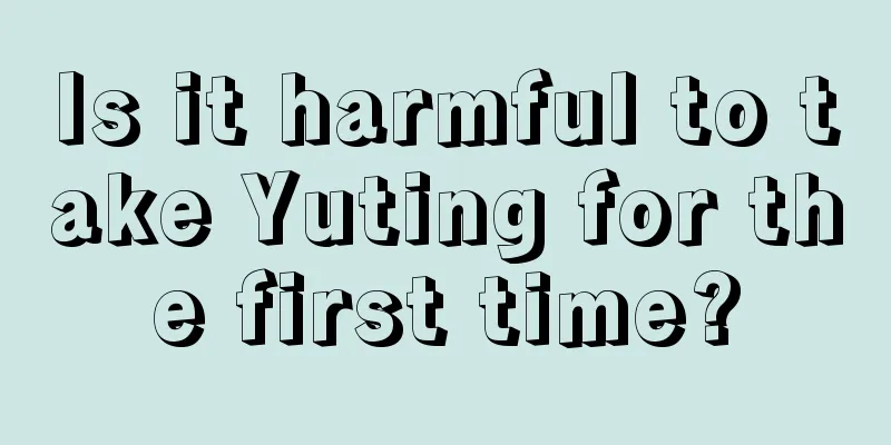 Is it harmful to take Yuting for the first time?