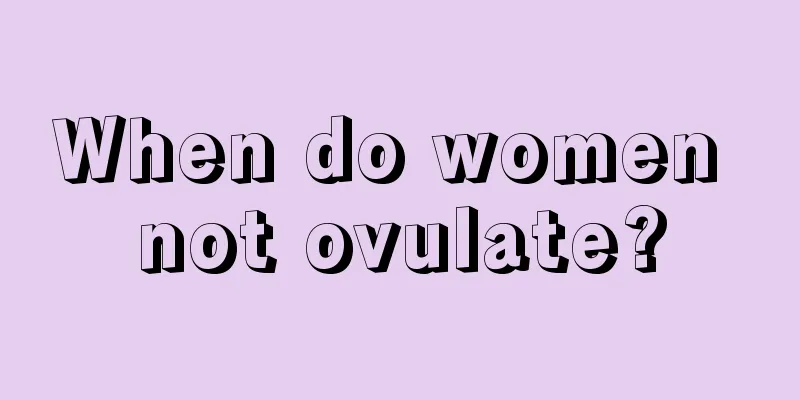 When do women not ovulate?