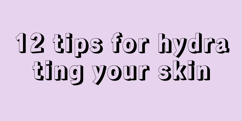 12 tips for hydrating your skin