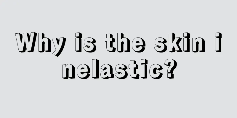 Why is the skin inelastic?