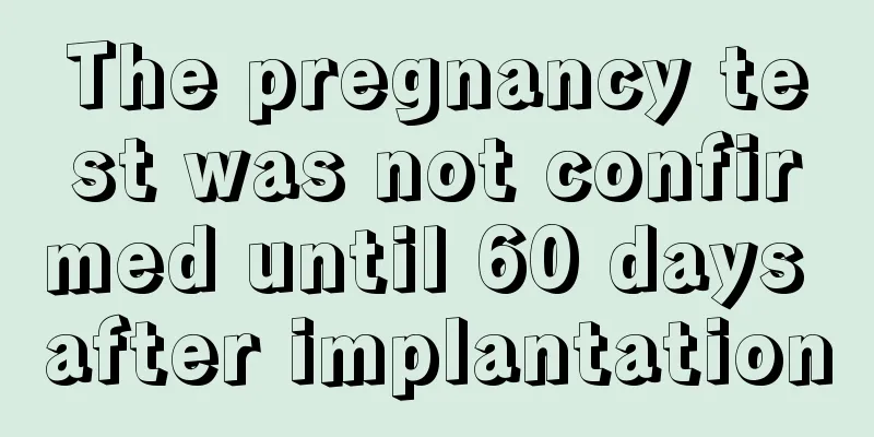 The pregnancy test was not confirmed until 60 days after implantation