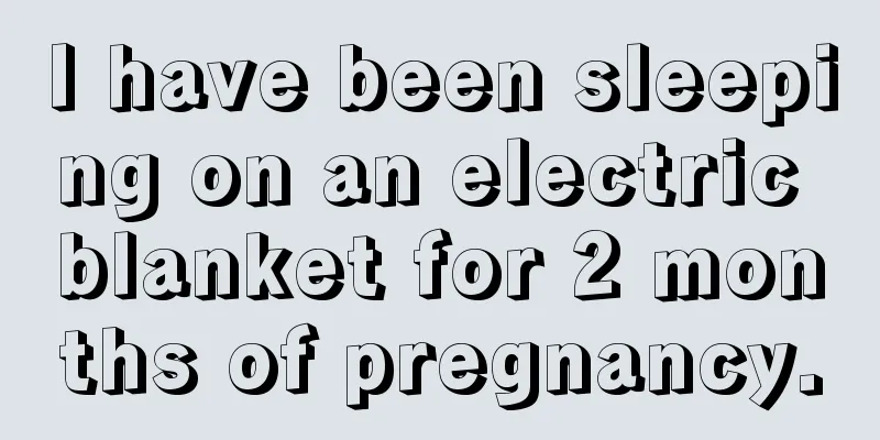 I have been sleeping on an electric blanket for 2 months of pregnancy.