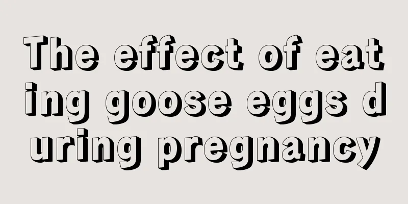 The effect of eating goose eggs during pregnancy