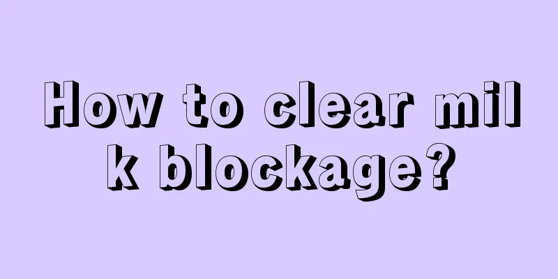 How to clear milk blockage?