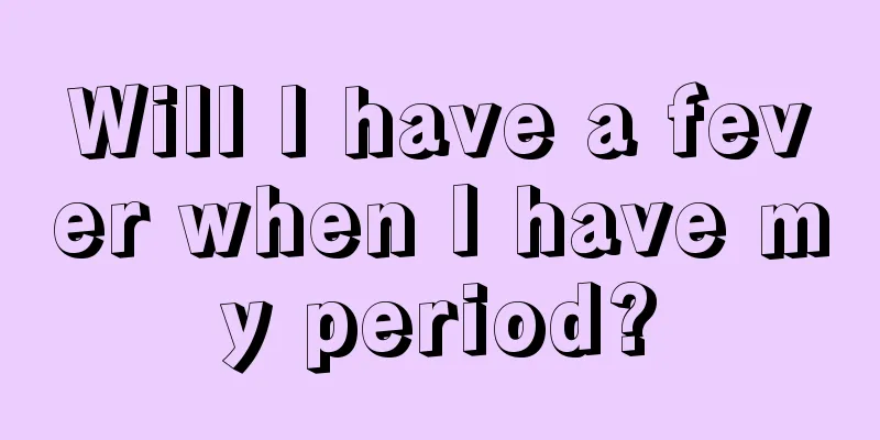 Will I have a fever when I have my period?