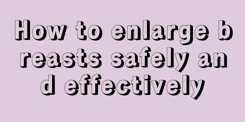 How to enlarge breasts safely and effectively