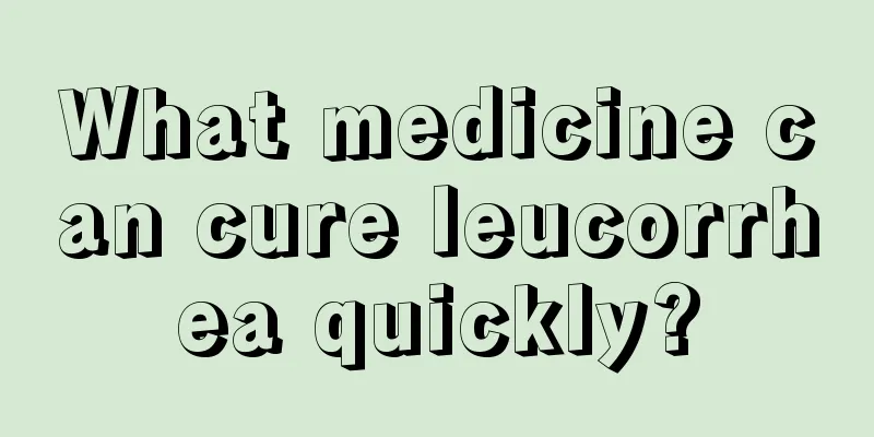 What medicine can cure leucorrhea quickly?