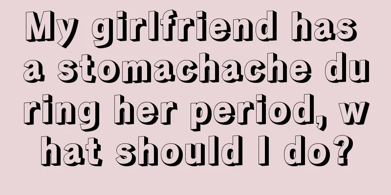 My girlfriend has a stomachache during her period, what should I do?