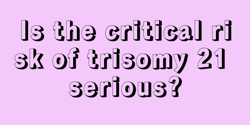 Is the critical risk of trisomy 21 serious?