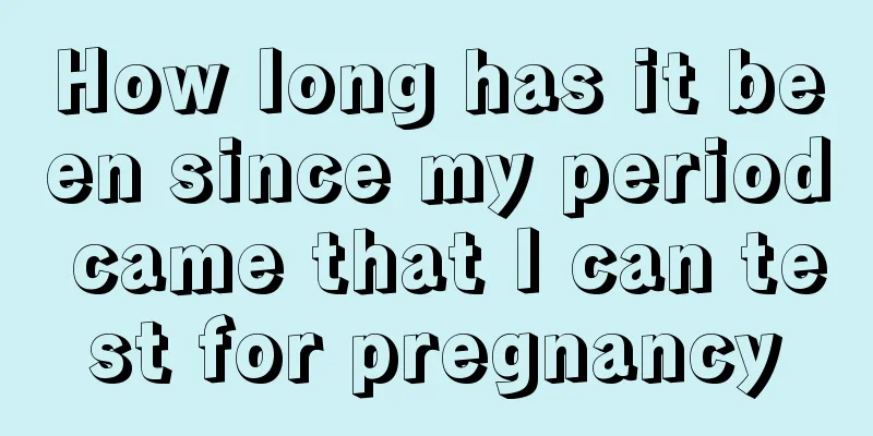 How long has it been since my period came that I can test for pregnancy