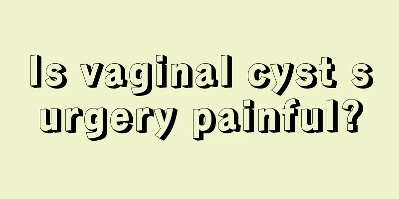 Is vaginal cyst surgery painful?