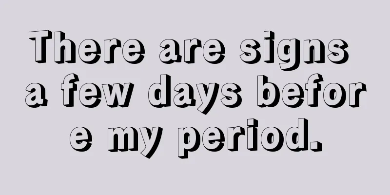 There are signs a few days before my period.