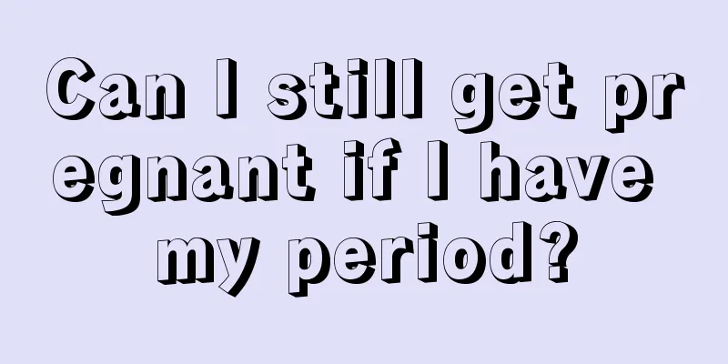 Can I still get pregnant if I have my period?