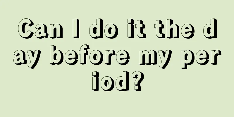 Can I do it the day before my period?