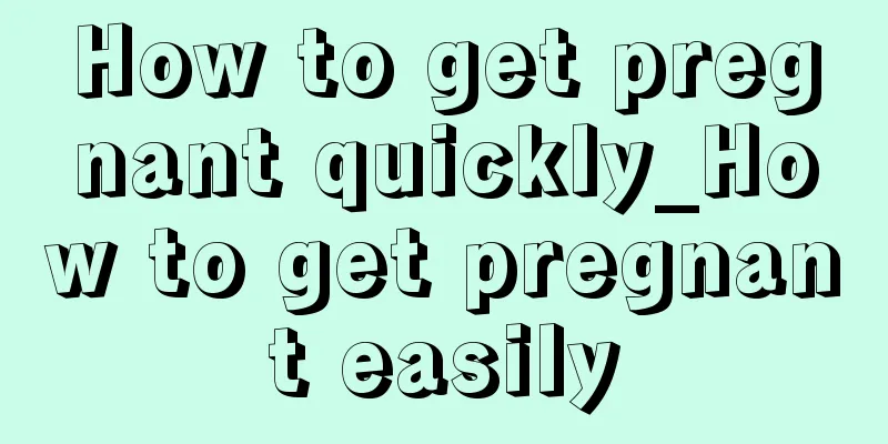 How to get pregnant quickly_How to get pregnant easily