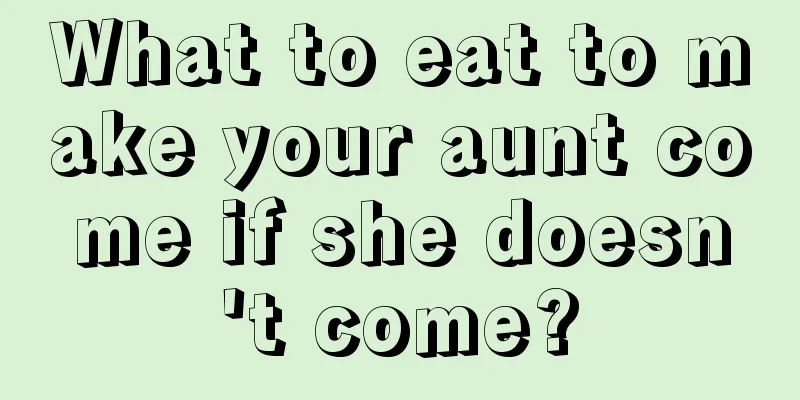 What to eat to make your aunt come if she doesn't come?